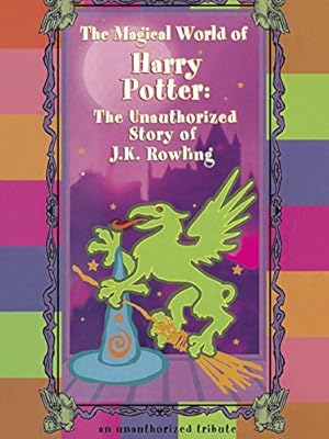 The Magical World of Harry Potter: The Unauthorized Story of J.K. Rowling