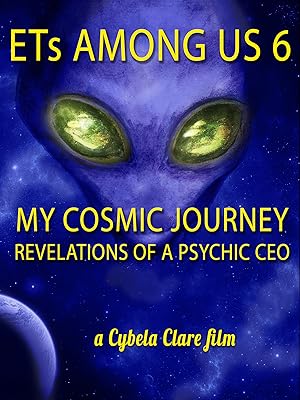 ETs Among Us 6: My Cosmic Journey - Revelations of a Psychic CEO